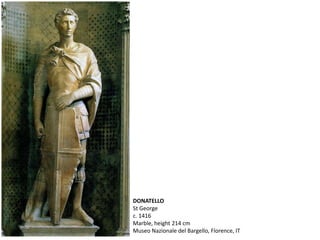 DONATELLO
St George
c. 1416
Marble, height 214 cm
Museo Nazionale del Bargello, Florence, IT
 