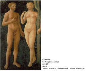 MASOLINO
The Temptation (detail)
1426-27
Fresco
Cappella Brancacci, Santa Maria del Carmine, Florence, IT
 
