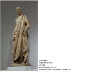 DONATELLO
Prophet Habakkuk
1423-26
Marble, height 196 cm
Museo dell'Opera del Duomo, Florence, IT
 