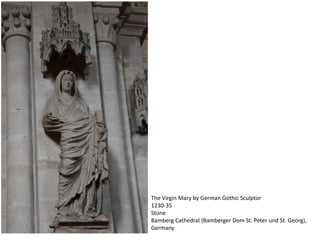 The Virgin Mary by German Gothic Sculptor
1230-35
Stone
Bamberg Cathedral (Bamberger Dom St. Peter und St. Georg),
Germany
 
