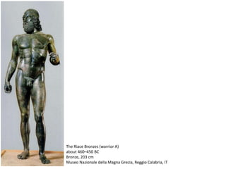 The Riace Bronzes (warrior A)
about 460–450 BC
Bronze, 203 cm
Museo Nazionale della Magna Grecia, Reggio Calabria, IT
 