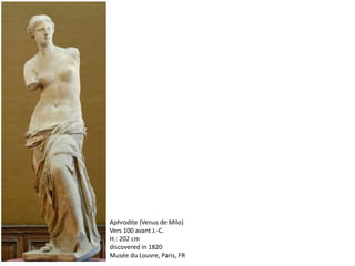 Aphrodite (Venus de Milo)
Vers 100 avant J.-C.
H.: 202 cm
discovered in 1820
Musée du Louvre, Paris, FR
 