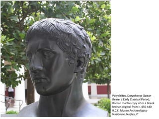 Polykleitos, Doryphoros (Spear-
Bearer), Early Classical Period,
Roman marble copy after a Greek
bronze original from c. 450-440
B.C.E. Museo Archaeologico
Nazionale, Naples, IT
 