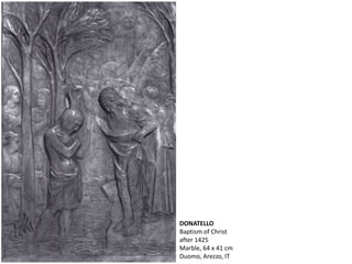DONATELLO
Baptism of Christ
after 1425
Marble, 64 x 41 cm
Duomo, Arezzo, IT
 