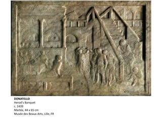 DONATELLO
Herod's Banquet
c. 1439
Marble, 44 x 65 cm
Musée des Beaux-Arts, Lille, FR
 