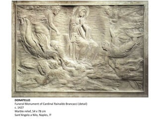 DONATELLO
Funeral Monument of Cardinal Rainaldo Brancacci (detail)
c. 1427
Marble relief, 54 x 78 cm
Sant'Angelo a Nilo, Naples, IT
 