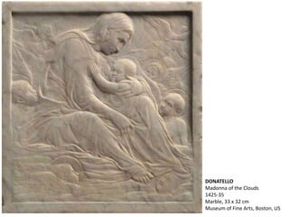 DONATELLO
Madonna of the Clouds
1425-35
Marble, 33 x 32 cm
Museum of Fine Arts, Boston, US
 