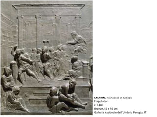 MARTINI, Francesco di Giorgio
Flagellation
c. 1480
Bronze, 55 x 40 cm
Galleria Nazionale dell'Umbria, Perugia, IT
 