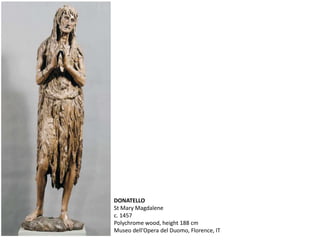 DONATELLO
St Mary Magdalene
c. 1457
Polychrome wood, height 188 cm
Museo dell'Opera del Duomo, Florence, IT
 
