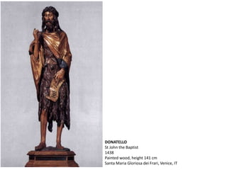 DONATELLO
St John the Baptist
1438
Painted wood, height 141 cm
Santa Maria Gloriosa dei Frari, Venice, IT
 
