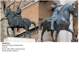DONATELLO
Equestrian Statue of Gattamelata
1447-50
Bronze, 340 x 390 cm (without base)
Piazza del Santo, Padua, IT
 