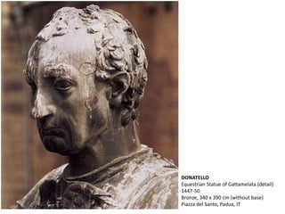 DONATELLO
Equestrian Statue of Gattamelata (detail)
1447-50
Bronze, 340 x 390 cm (without base)
Piazza del Santo, Padua, IT
 