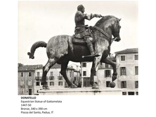 DONATELLO
Equestrian Statue of Gattamelata
1447-50
Bronze, 340 x 390 cm
Piazza del Santo, Padua, IT
 