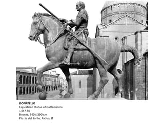 DONATELLO
Equestrian Statue of Gattamelata
1447-50
Bronze, 340 x 390 cm
Piazza del Santo, Padua, IT
 