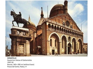 DONATELLO
Equestrian Statue of Gattamelata
1447-50
Bronze, 340 x 390 cm (without base)
Piazza del Santo, Padua, IT
 