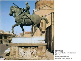 DONATELLO
Equestrian Statue of Gattamelata
1447-50
Bronze, 340 x 390 cm
Piazza del Santo, Padua, IT
 