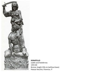 DONATELLO
Judith and Holofernes
1455-60
Bronze, height 236 cm (without base)
Palazzo Vecchio, Florence, IT
 