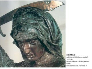 DONATELLO
Judith and Holofernes (detail)
1455-60
Bronze, height 236 cm (without
base)
Palazzo Vecchio, Florence, IT
 