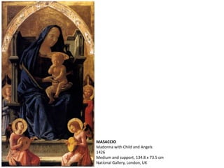 MASACCIO
Madonna with Child and Angels
1426
Medium and support, 134.8 x 73.5 cm
National Gallery, London, UK
 
