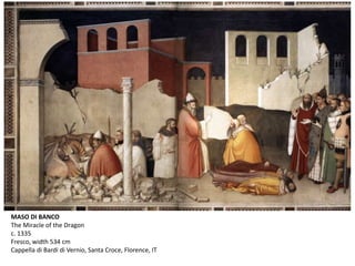 MASO DI BANCO
The Miracle of the Dragon
c. 1335
Fresco, width 534 cm
Cappella di Bardi di Vernio, Santa Croce, Florence, IT
 
