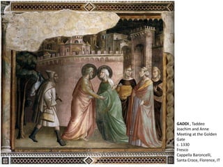 GADDI , Taddeo
Joachim and Anne
Meeting at the Golden
Gate
c. 1330
Fresco
Cappella Baroncelli,
Santa Croce, Florence, IT
 
