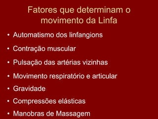 Fatores que determinam o
movimento da Linfa
• Automatismo dos linfangions
• Contração muscular
• Pulsação das artérias vizinhas
• Movimento respiratório e articular
• Gravidade
• Compressões elásticas
• Manobras de Massagem
 