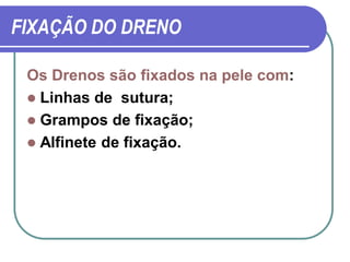 FIXAÇÃO DO DRENO

 Os Drenos são fixados na pele com:
  Linhas de sutura;
  Grampos de fixação;
  Alfinete de fixação.
 