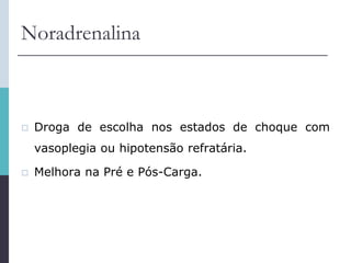 Noradrenalina
 Droga de escolha nos estados de choque com
vasoplegia ou hipotensão refratária.
 Melhora na Pré e Pós-Carga.
 