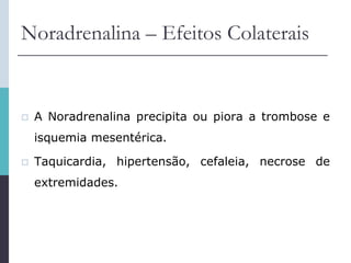 Noradrenalina – Efeitos Colaterais
 A Noradrenalina precipita ou piora a trombose e
isquemia mesentérica.
 Taquicardia, hipertensão, cefaleia, necrose de
extremidades.
 