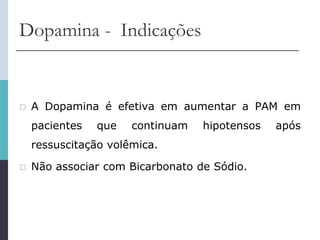 Dopamina - Indicações
 A Dopamina é efetiva em aumentar a PAM em
pacientes que continuam hipotensos após
ressuscitação volêmica.
 Não associar com Bicarbonato de Sódio.
 