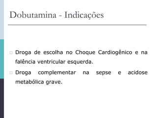 Dobutamina - Indicações
 Droga de escolha no Choque Cardiogênico e na
falência ventricular esquerda.
 Droga complementar na sepse e acidose
metabólica grave.
 