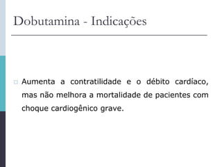 Dobutamina - Indicações
 Aumenta a contratilidade e o débito cardíaco,
mas não melhora a mortalidade de pacientes com
choque cardiogênico grave.
 