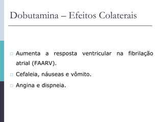 Dobutamina – Efeitos Colaterais
 Aumenta a resposta ventricular na fibrilação
atrial (FAARV).
 Cefaleia, náuseas e vômito.
 Angina e dispneia.
 