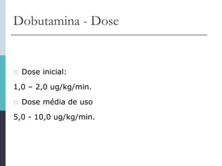 Dobutamina - Dose
 Dose inicial:
1,0 – 2,0 ug/kg/min.
 Dose média de uso
5,0 - 10,0 ug/kg/min.
 