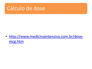 Cálculo de dose
• http://www.medicinaintensiva.com.br/dose-
mcg.htm
 
