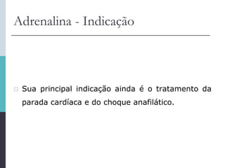 Adrenalina - Indicação
 Sua principal indicação ainda é o tratamento da
parada cardíaca e do choque anafilático.
 