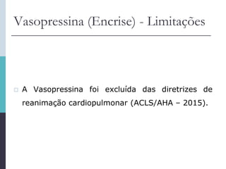 Vasopressina (Encrise) - Limitações
 A Vasopressina foi excluída das diretrizes de
reanimação cardiopulmonar (ACLS/AHA – 2015).
 