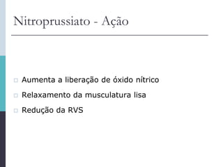 Nitroprussiato - Ação
 Aumenta a liberação de óxido nítrico
 Relaxamento da musculatura lisa
 Redução da RVS
 