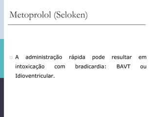 Metoprolol (Seloken)
 A administração rápida pode resultar em
intoxicação com bradicardia: BAVT ou
Idioventricular.
 