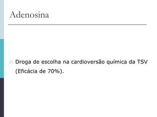 Adenosina
 Droga de escolha na cardioversão química da TSV
(Eficácia de 70%).
 