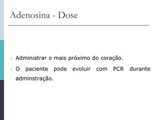 Adenosina - Dose
 Administrar o mais próximo do coração.
 O paciente pode evoluir com PCR durante
adminstração.
 