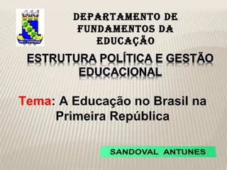 DEPARTAMENTO DE
         FUNDAMENTOS DA
            EDUCAÇÃO




Tema: A Educação no Brasil na
     Primeira República
 