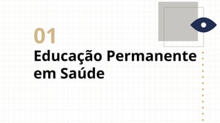 Educação Permanente
em Saúde
01
 