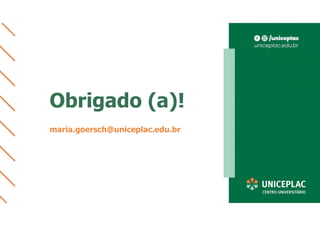 Obrigado (a)!
maria.goersch@uniceplac.edu.br
 