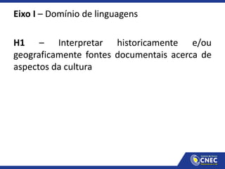 Eixo I – Domínio de linguagens
H1 – Interpretar historicamente e/ou
geograficamente fontes documentais acerca de
aspectos da cultura
 