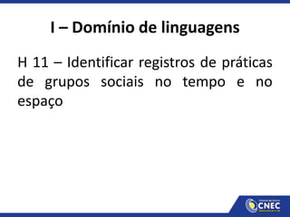 I – Domínio de linguagens
H 11 – Identificar registros de práticas
de grupos sociais no tempo e no
espaço
 