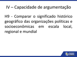IV – Capacidade de argumentação
H9 - Comparar o significado histórico
geográfico das organizações políticas e
socioeconômicas em escala local,
regional e mundial
 