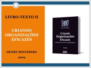 LIVRO-TEXTO II
CRIANDO
ORGANIZAÇÕES
EFICAZES
HENRY MINTZBERG
2009

 