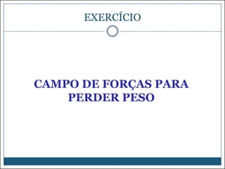 EXERCÍCIO

CAMPO DE FORÇAS PARA
PERDER PESO

 