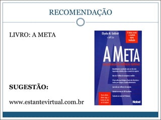 RECOMENDAÇÃO
LIVRO: A META

SUGESTÃO:

www.estantevirtual.com.br

 